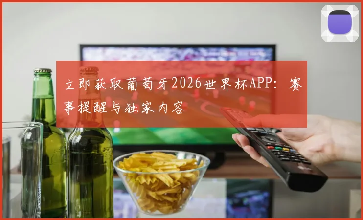 立即获取葡萄牙2026世界杯APP：赛事提醒与独家内容