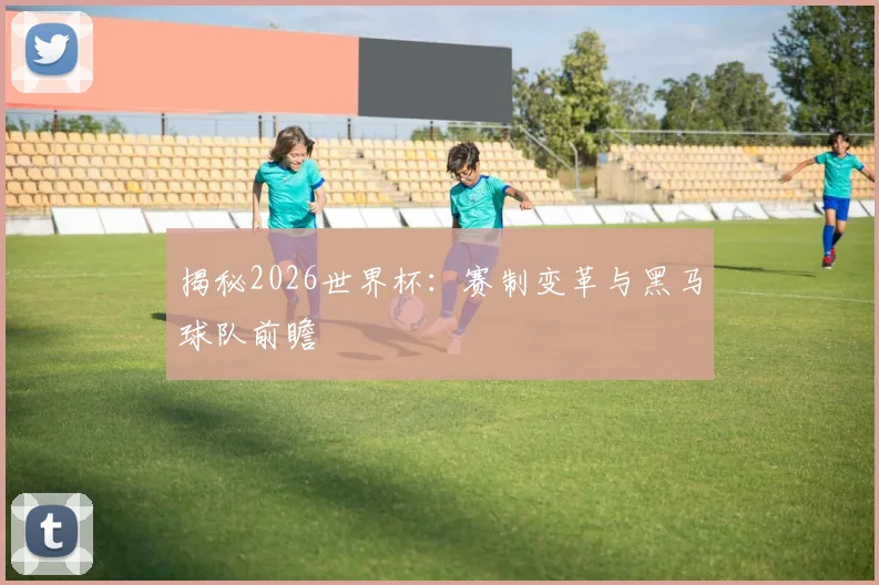 揭秘2026世界杯：赛制变革与黑马球队前瞻