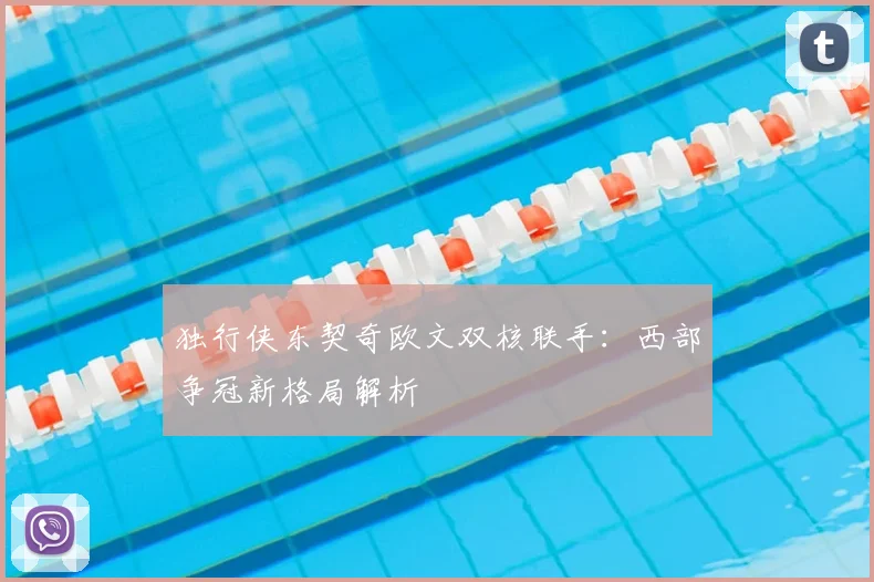 独行侠东契奇欧文双核联手：西部争冠新格局解析