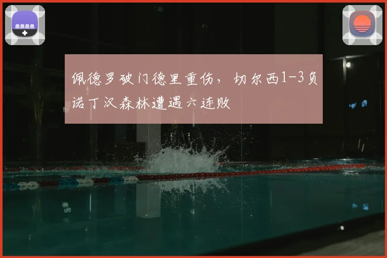佩德罗破门德里重伤，切尔西1-3负诺丁汉森林遭遇六连败