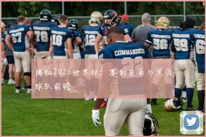 揭秘2026世界杯：赛制变革与黑马球队前瞻