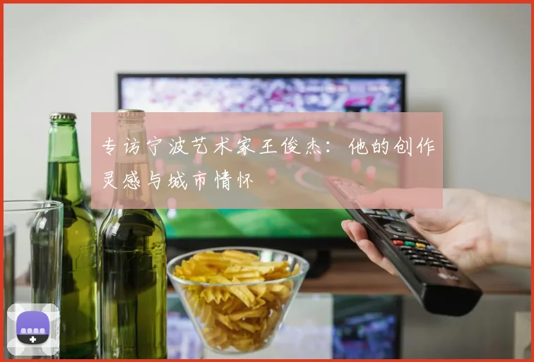 专访宁波艺术家王俊杰：他的创作灵感与城市情怀