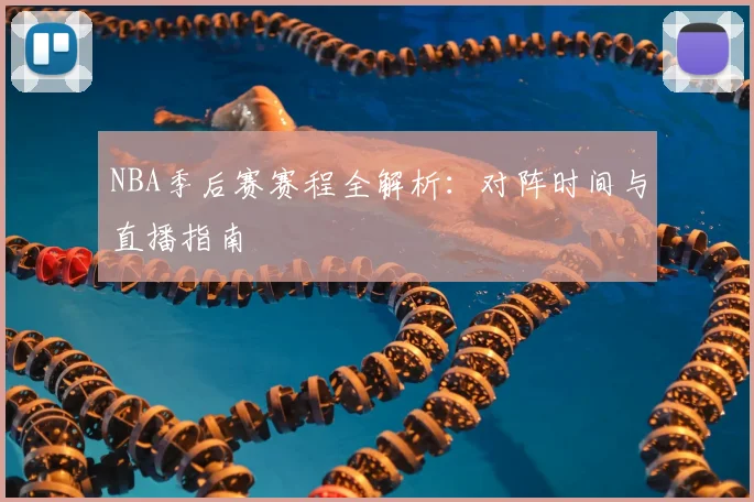 NBA季后赛赛程全解析：对阵时间与直播指南
