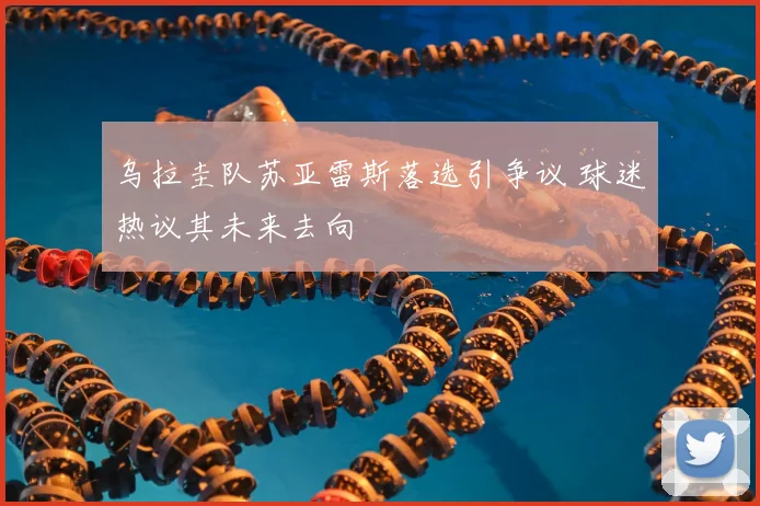 乌拉圭队苏亚雷斯落选引争议 球迷热议其未来去向
