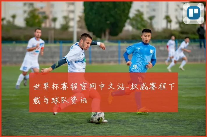 世界杯赛程官网中文站_权威赛程下载与球队资讯