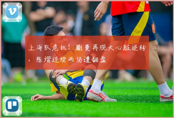上海队危机！蒯曼再现大心脏逆转，陈熠连续两场遭翻盘