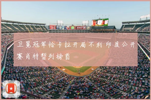 卫冕冠军恰卡拉开局不利 印度公开赛肖特暂列榜首