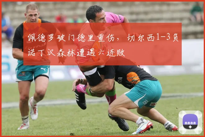佩德罗破门德里重伤,切尔西1-3负诺丁汉森林遭遇六连败