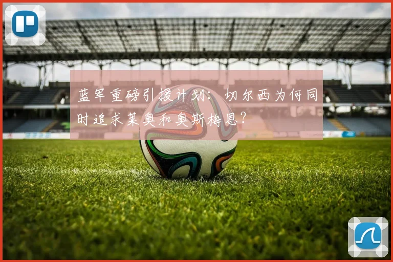 蓝军重磅引援计划：切尔西为何同时追求莱奥和奥斯梅恩？