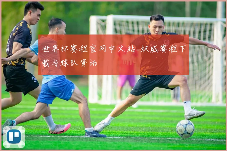 世界杯赛程官网中文站_权威赛程下载与球队资讯