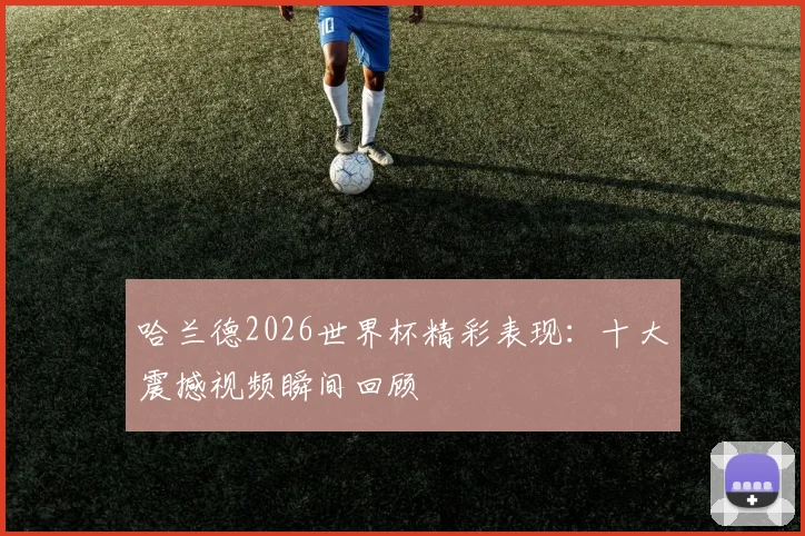 哈兰德2026世界杯精彩表现：十大震撼视频瞬间回顾