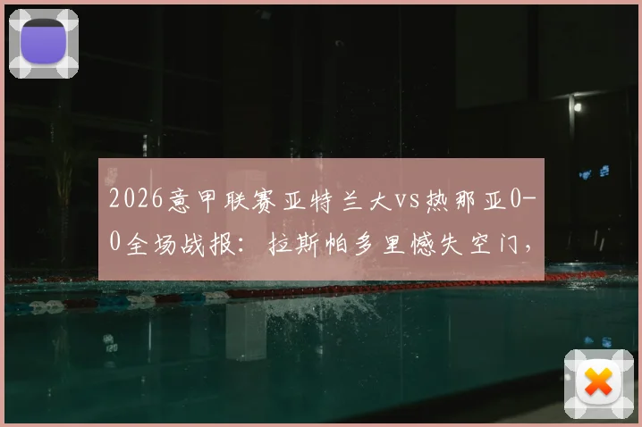 2026意甲联赛亚特兰大vs热那亚0-0全场战报：拉斯帕多里憾失空门，门神斯波尔蒂耶洛高接抵挡保平局