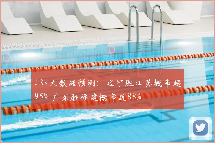 JRs大数据预测：辽宁胜江苏概率超95% 广东胜福建概率近88%