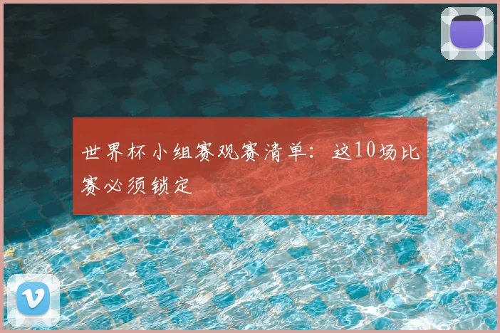 世界杯小组赛观赛清单:这10场比赛必须锁定