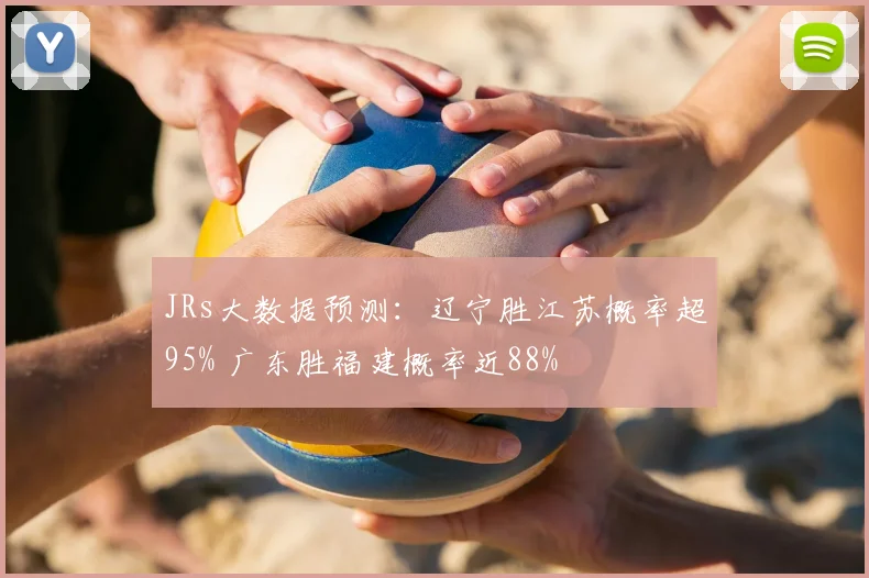 JRs大数据预测：辽宁胜江苏概率超95% 广东胜福建概率近88%