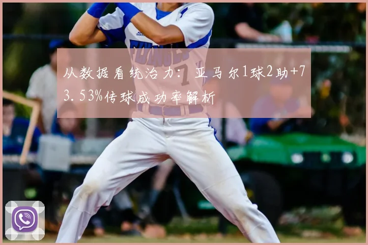 从数据看统治力：亚马尔1球2助+73.53%传球成功率解析